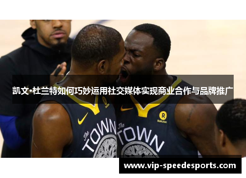 凯文·杜兰特如何巧妙运用社交媒体实现商业合作与品牌推广