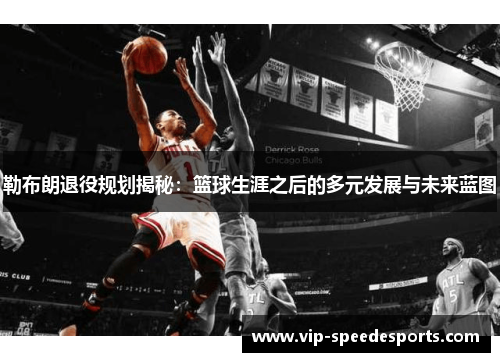 勒布朗退役规划揭秘：篮球生涯之后的多元发展与未来蓝图