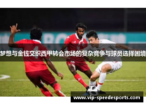 梦想与金钱交织西甲转会市场的复杂竞争与球员选择困境