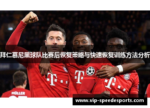 拜仁慕尼黑球队比赛后恢复策略与快速恢复训练方法分析 拜仁慕尼黑球队比赛后恢复策略与快速恢复训练方法分析