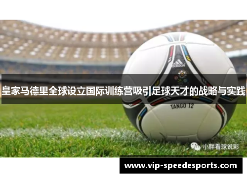 皇家马德里全球设立国际训练营吸引足球天才的战略与实践