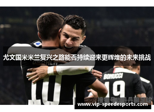 尤文国米米兰复兴之路能否持续迎来更辉煌的未来挑战