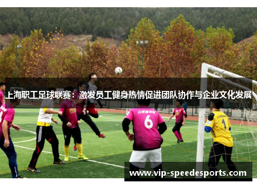 上海职工足球联赛：激发员工健身热情促进团队协作与企业文化发展