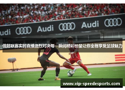 俄超联赛实时直播激烈对决每一瞬间精彩纷呈让你全程享受足球魅力