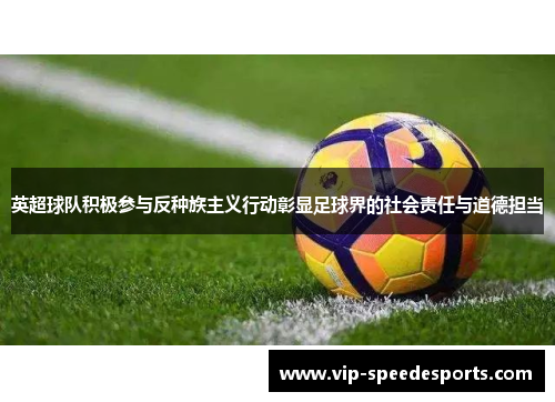 英超球队积极参与反种族主义行动彰显足球界的社会责任与道德担当