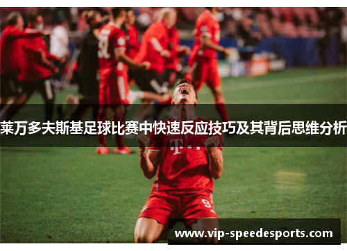 莱万多夫斯基足球比赛中快速反应技巧及其背后思维分析