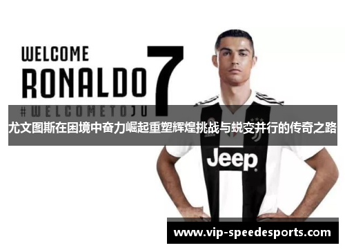 尤文图斯在困境中奋力崛起重塑辉煌挑战与蜕变并行的传奇之路