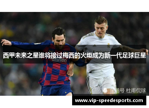 西甲未来之星谁将接过梅西的火炬成为新一代足球巨星
