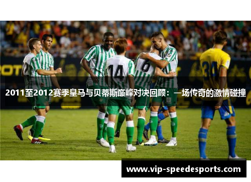 2011至2012赛季皇马与贝蒂斯巅峰对决回顾：一场传奇的激情碰撞