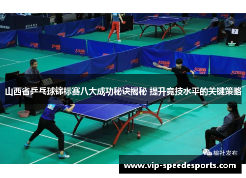 山西省乒乓球锦标赛八大成功秘诀揭秘 提升竞技水平的关键策略