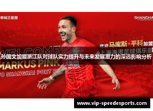 孙国文加盟浙江队对球队实力提升与未来发展潜力的深远影响分析 孙国文加盟浙江队对球队实力提升与未来发展潜力的深远影响分析