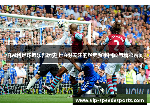 伯恩利足球俱乐部历史上值得关注的经典赛事回顾与精彩瞬间 伯恩利足球俱乐部历史上值得关注的经典赛事回顾与精彩瞬间