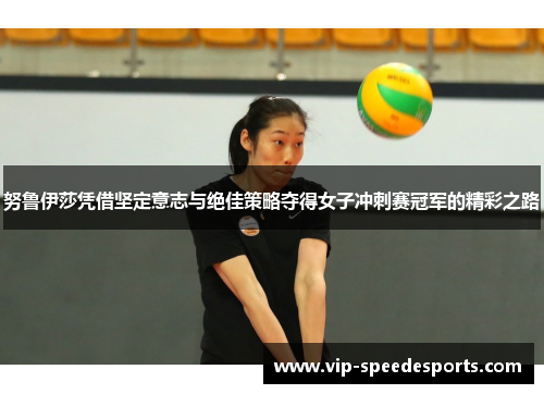 努鲁伊莎凭借坚定意志与绝佳策略夺得女子冲刺赛冠军的精彩之路
