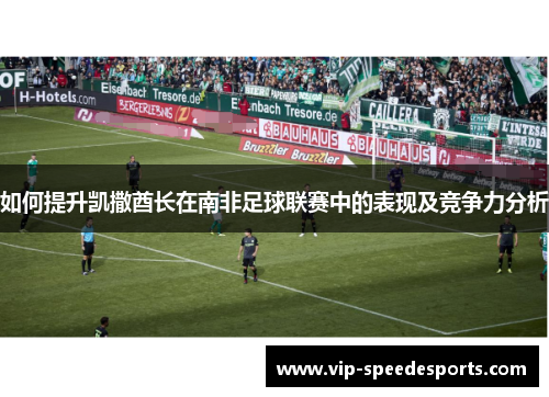 如何提升凯撒酋长在南非足球联赛中的表现及竞争力分析 如何提升凯撒酋长在南非足球联赛中的表现及竞争力分析