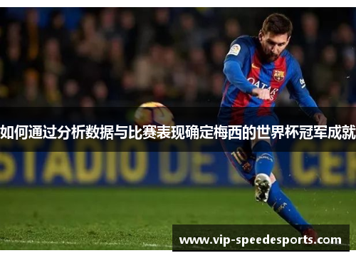 如何通过分析数据与比赛表现确定梅西的世界杯冠军成就