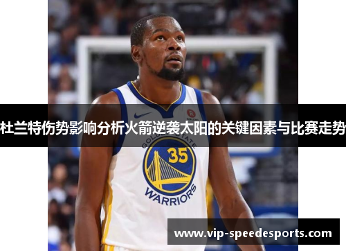 杜兰特伤势影响分析火箭逆袭太阳的关键因素与比赛走势