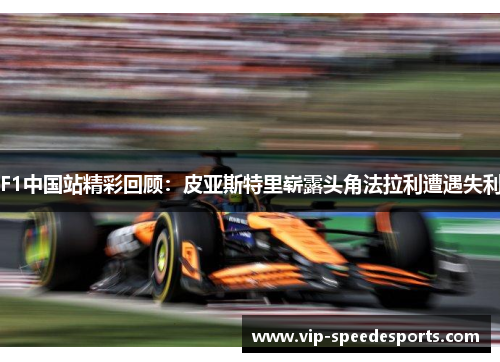 F1中国站精彩回顾：皮亚斯特里崭露头角法拉利遭遇失利