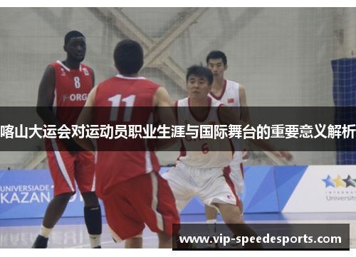 喀山大运会对运动员职业生涯与国际舞台的重要意义解析