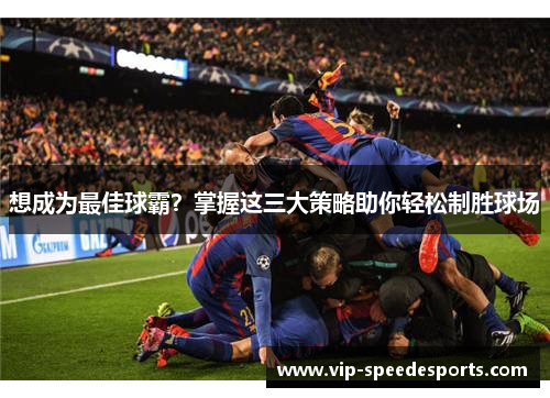 想成为最佳球霸？掌握这三大策略助你轻松制胜球场