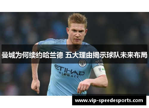 曼城为何续约哈兰德 五大理由揭示球队未来布局