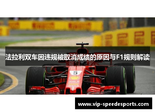 法拉利双车因违规被取消成绩的原因与F1规则解读