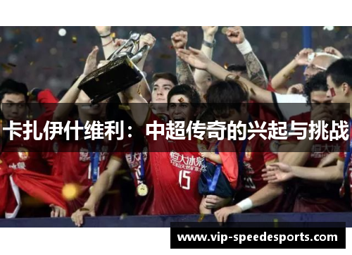 卡扎伊什维利:中超传奇的兴起与挑战 卡扎伊什维利:中超传奇的兴起与挑战