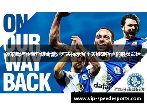富勒姆与伊普斯维奇激烈对决揭示赛季关键转折点的胜负命运