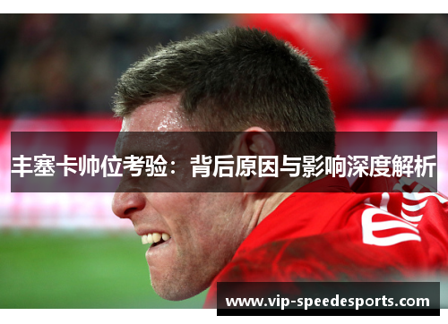 丰塞卡帅位考验:背后原因与影响深度解析 丰塞卡帅位考验:背后原因与影响深度解析