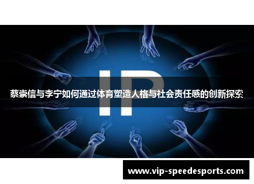 蔡崇信与李宁如何通过体育塑造人格与社会责任感的创新探索