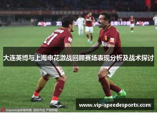 大连英博与上海申花激战回顾赛场表现分析及战术探讨
