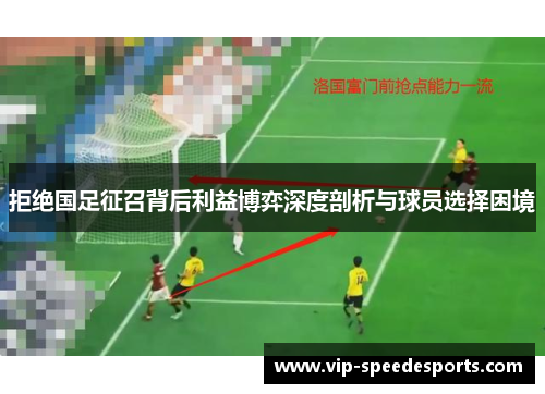 拒绝国足征召背后利益博弈深度剖析与球员选择困境