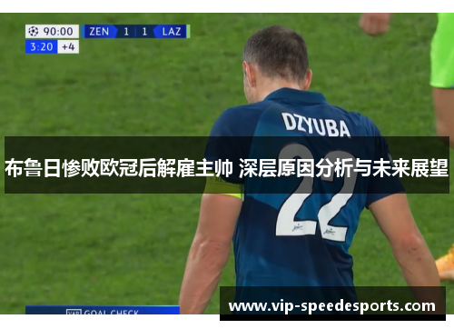 布鲁日惨败欧冠后解雇主帅 深层原因分析与未来展望 布鲁日惨败欧冠后解雇主帅 深层原因分析与未来展望
