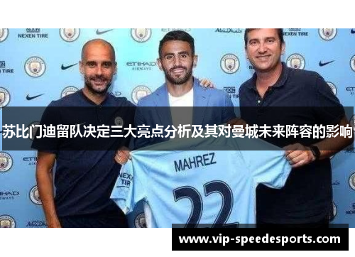 苏比门迪留队决定三大亮点分析及其对曼城未来阵容的影响