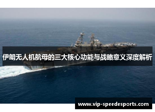 伊朗无人机航母的三大核心功能与战略意义深度解析