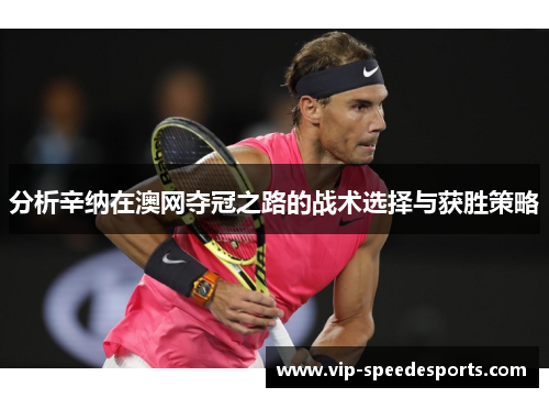 分析辛纳在澳网夺冠之路的战术选择与获胜策略 分析辛纳在澳网夺冠之路的战术选择与获胜策略