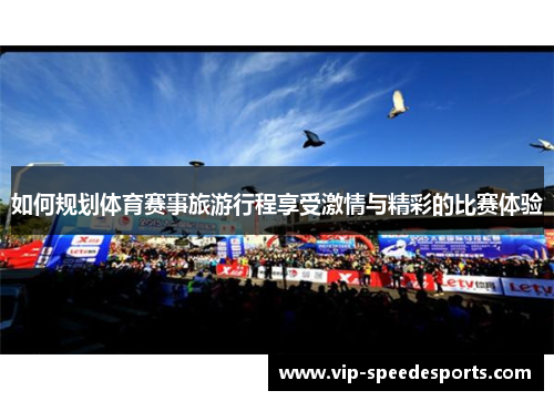 如何规划体育赛事旅游行程享受激情与精彩的比赛体验