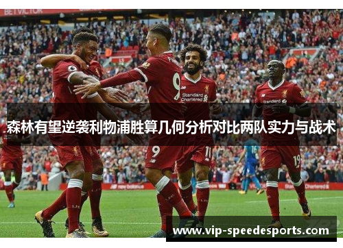 森林有望逆袭利物浦胜算几何分析对比两队实力与战术 森林有望逆袭利物浦胜算几何分析对比两队实力与战术