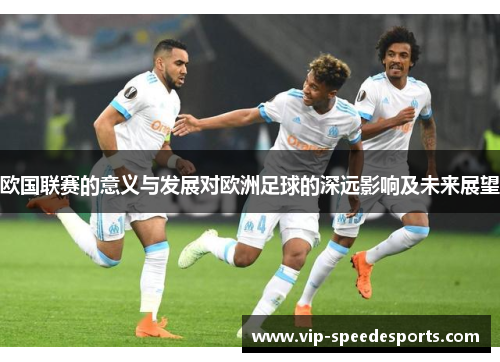 欧国联赛的意义与发展对欧洲足球的深远影响及未来展望 欧国联赛的意义与发展对欧洲足球的深远影响及未来展望