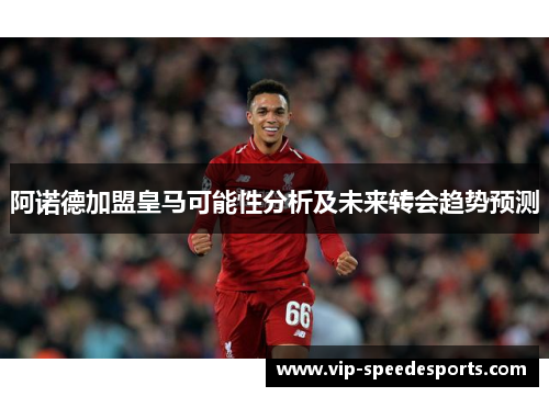 阿诺德加盟皇马可能性分析及未来转会趋势预测