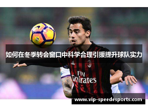 如何在冬季转会窗口中科学合理引援提升球队实力