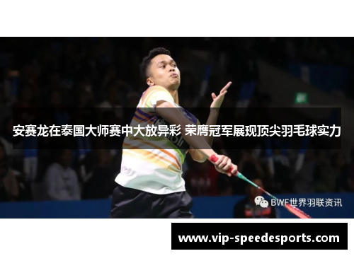 安赛龙在泰国大师赛中大放异彩 荣膺冠军展现顶尖羽毛球实力